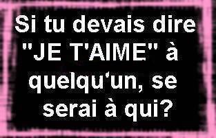 si tu devais dire je t'aime a quelqu'un se serai a qui